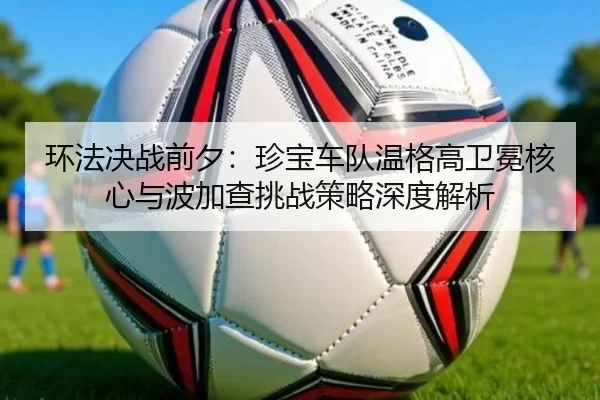 环法决战前夕：珍宝车队温格高卫冕核心与波加查挑战策略深度解析