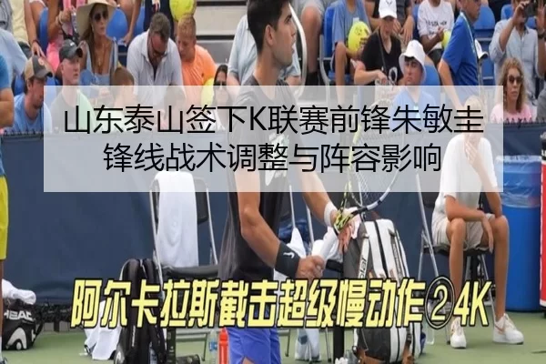 山东泰山签下K联赛前锋朱敏圭 锋线战术调整与阵容影响