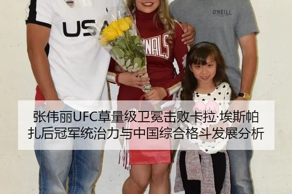 张伟丽UFC草量级卫冕击败卡拉·埃斯帕扎后冠军统治力与中国综合格斗发展分析